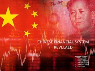 CHINESE FINANCIAL SYSTEM
REVELAED
PRESENTED BY
 UDIT PANDEY
 VIKRAMADITYA
 HITEN MAHAJAN
 MANDEEP SINGH
 GAGAN VIJ
 