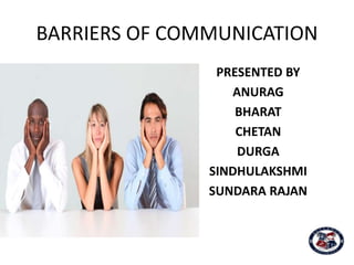 BARRIERS OF COMMUNICATION
PRESENTED BY
ANURAG
BHARAT
CHETAN
DURGA
SINDHULAKSHMI
SUNDARA RAJAN
 