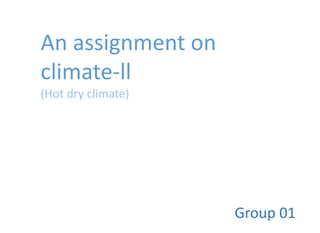 An assignment on
climate-ll
(Hot dry climate)
Group 01
 