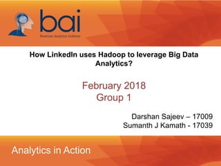 Analytics in Action
How LinkedIn uses Hadoop to leverage Big Data
Analytics?
February 2018
Group 1
Darshan Sajeev – 17009
Sumanth J Kamath - 17039
 