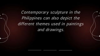 Contemporary sculpture in the
Philippines can also depict the
different themes used in paintings
and drawings.
 