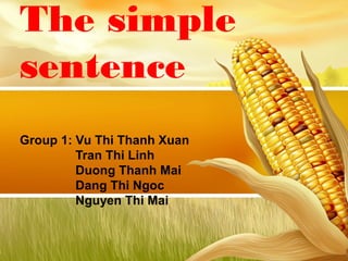 The simple
sentence
Group 1: Vu Thi Thanh Xuan
Tran Thi Linh
Duong Thanh Mai
Dang Thi Ngoc
Nguyen Thi Mai
 