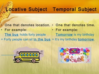 Locative Subject Temporal Subject
• One that denotes time.
• For example:
Tomorrow is my birthday
= It’s my birthday tomor...