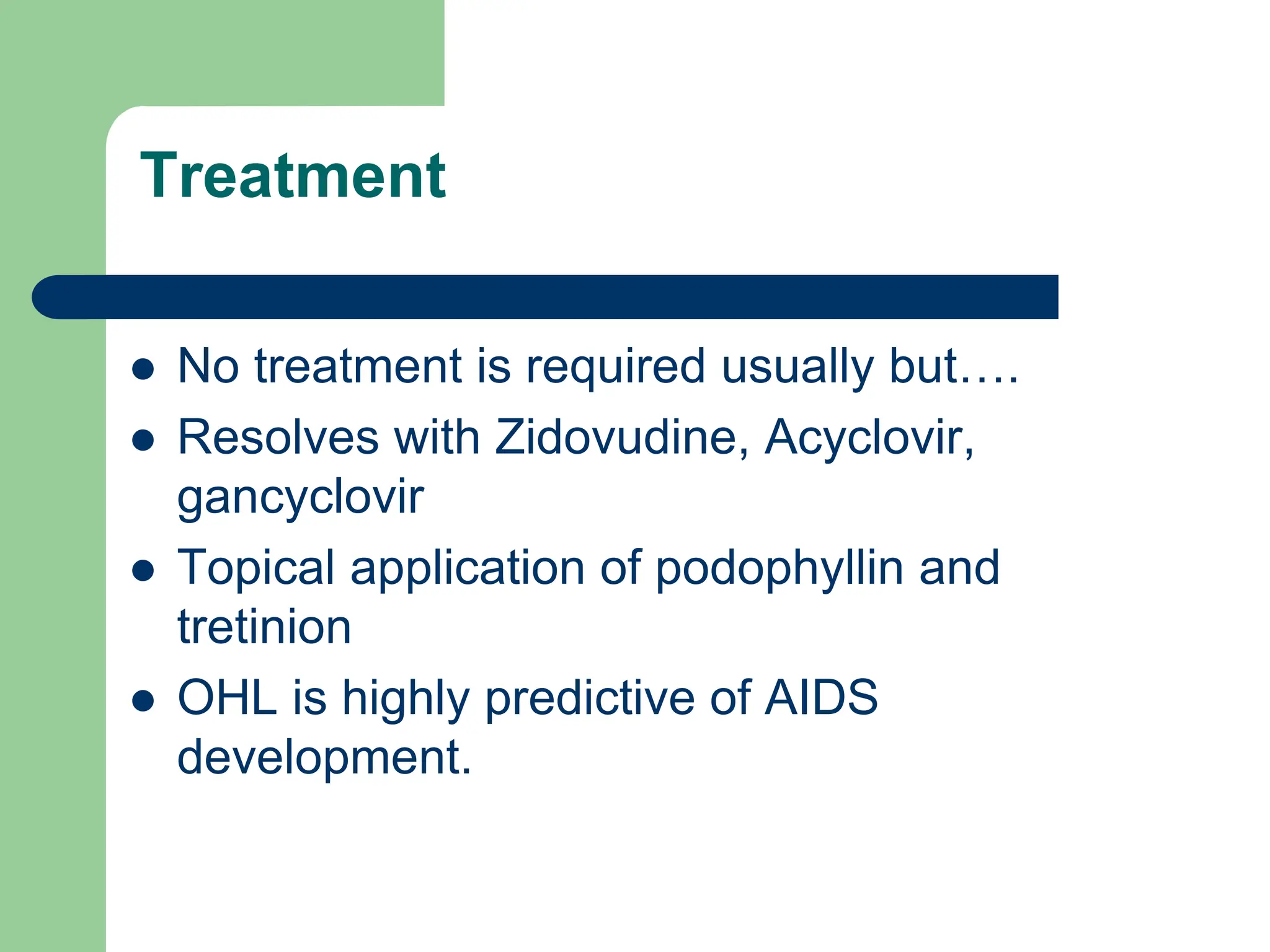 Treatment
 No treatment is required usually but….
 Resolves with Zidovudine, Acyclovir,
gancyclovir
 Topical application of podophyllin and
tretinion
 OHL is highly predictive of AIDS
development.
 