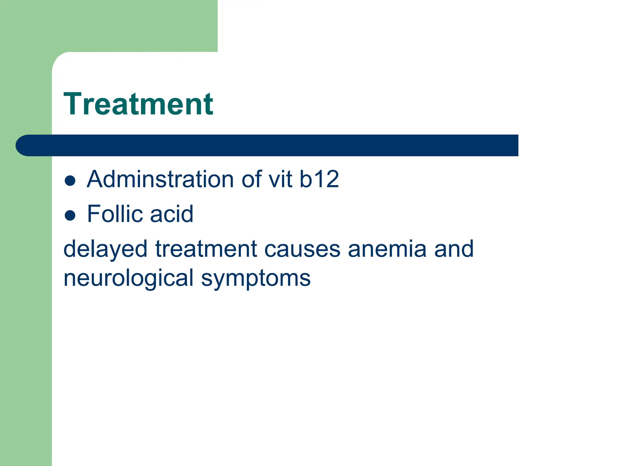 Treatment
 Adminstration of vit b12
 Follic acid
delayed treatment causes anemia and
neurological symptoms
 