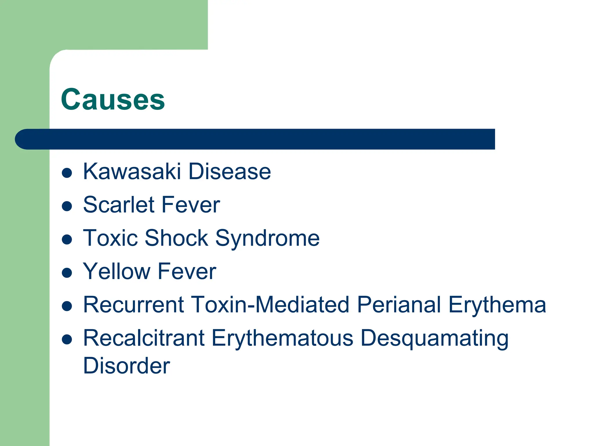 Causes
 Kawasaki Disease
 Scarlet Fever
 Toxic Shock Syndrome
 Yellow Fever
 Recurrent Toxin-Mediated Perianal Erythema
 Recalcitrant Erythematous Desquamating
Disorder
 