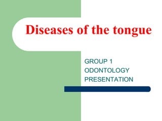 Diseases of the tongue
GROUP 1
ODONTOLOGY
PRESENTATION
 