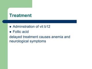 Treatment
 Adminstration of vit b12
 Follic acid
delayed treatment causes anemia and
neurological symptoms
 