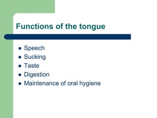 Functions of the tongue
 Speech
 Sucking
 Taste
 Digestion
 Maintenance of oral hygiene
 