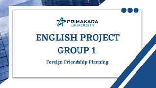 ENGLISH PROJECT
GROUP 1
Foreign Friendship Planning
 