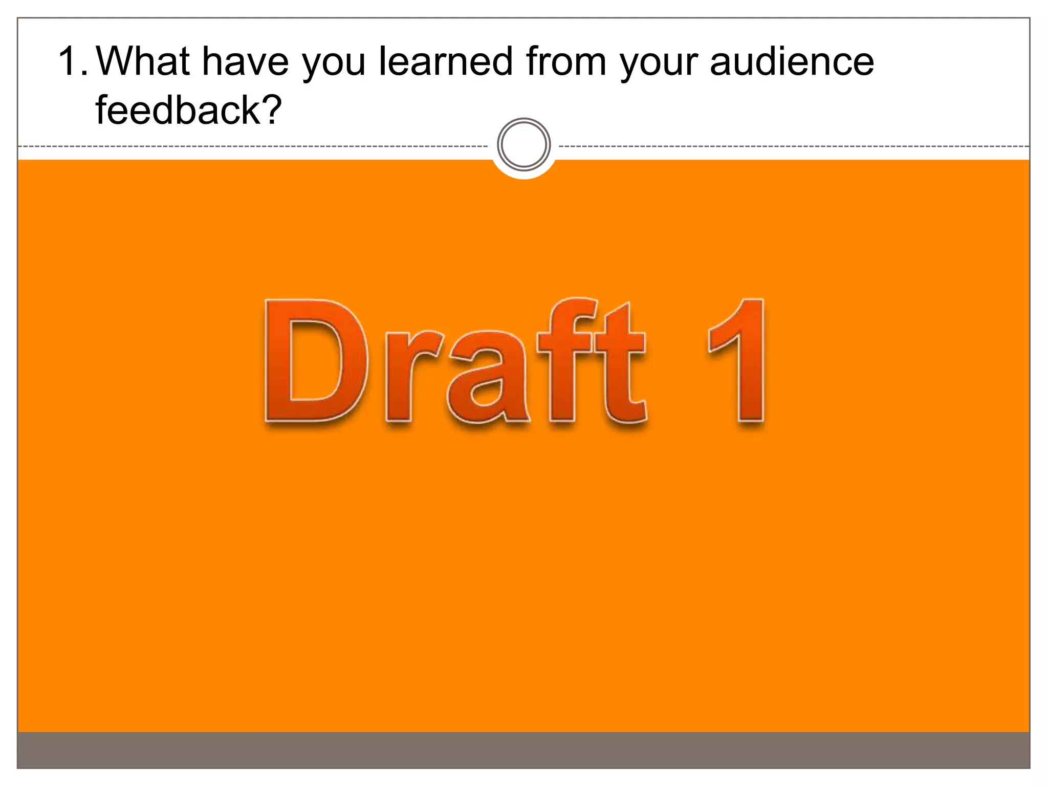 1. What have you learned from your audience
   feedback?
 