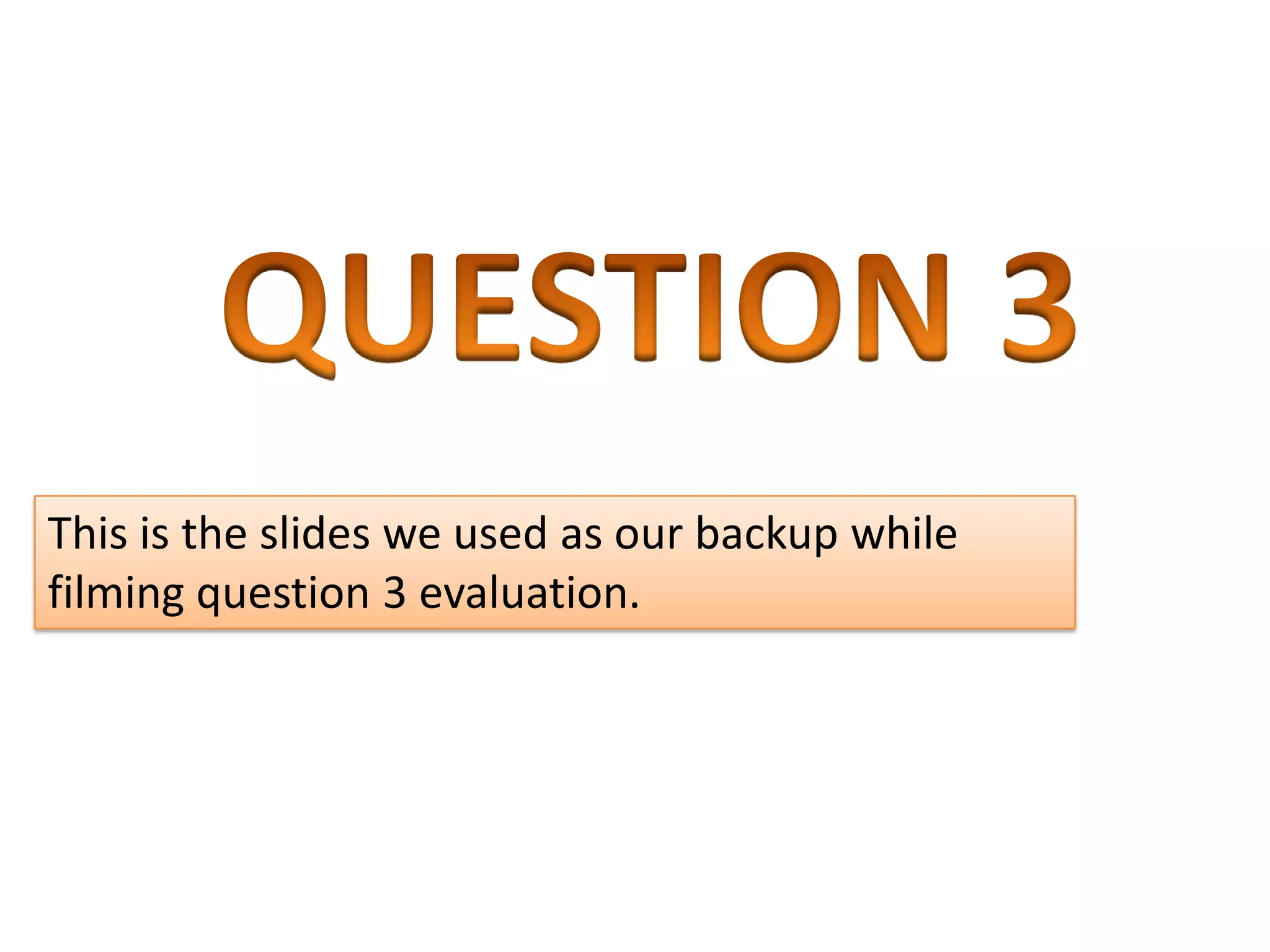 This is the slides we used as our backup while
filming question 3 evaluation.
 