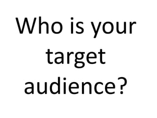 Who is your
  target
audience?
 