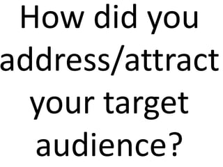 How did you
address/attract
  your target
  audience?
 