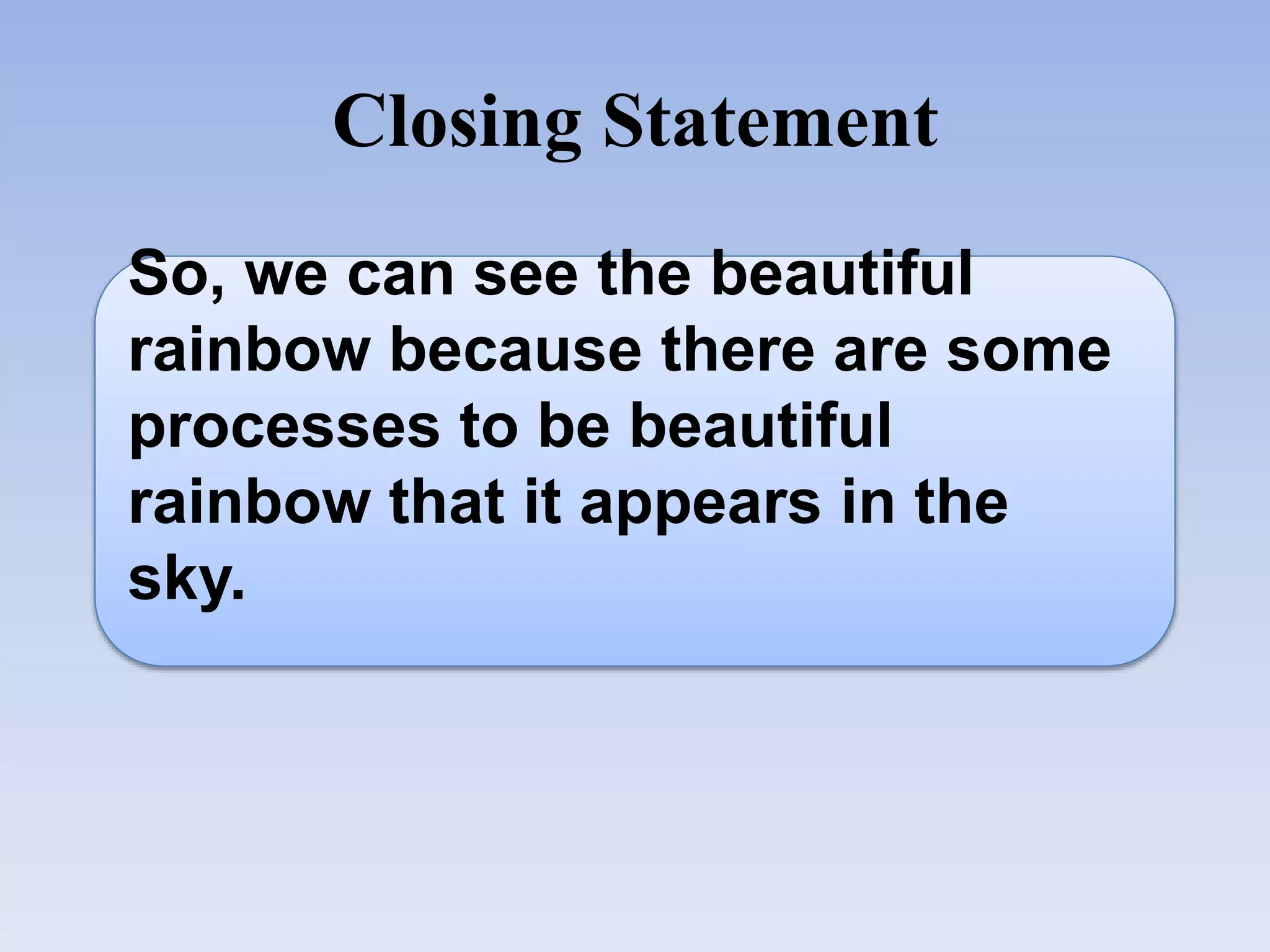 Closing Statement
So, we can see the beautiful
rainbow because there are some
processes to be beautiful
rainbow that it appears in the
sky.
 
