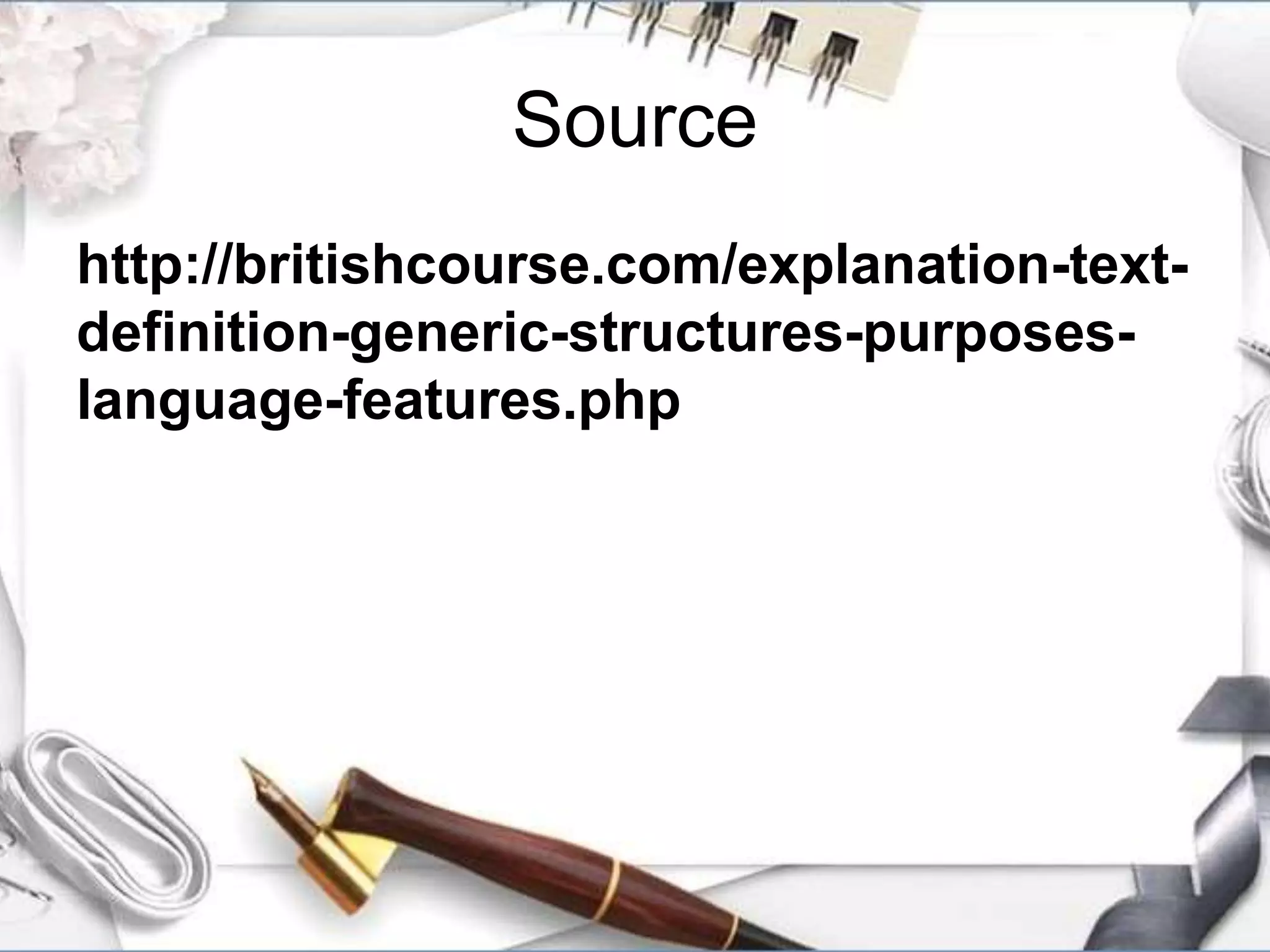 Source
http://britishcourse.com/explanation-text-
definition-generic-structures-purposes-
language-features.php
 