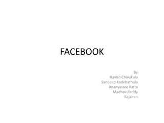 FACEBOOK
By
Havish Chivukula
Sandeep Kodebathula
Ananyasree Katta
Madhav Reddy
Rajkiran
 