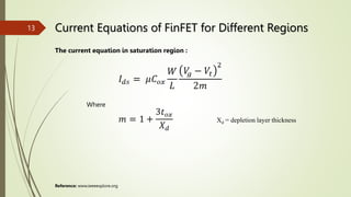 Current Equations of FinFET for Different Regions
The current equation in saturation region :
Where
Xd = depletion layer thickness
Reference: www.ieeeexplore.org
13
 