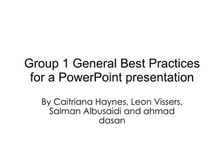 Group 1 General Best Practices for a PowerPoint presentation By Caitriana Haynes, Leon Vissers, Salman Albusaidi and ahmad dasan 
