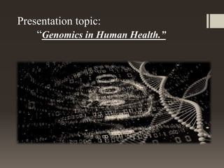 Presentation topic:
“Genomics in Human Health.”
 