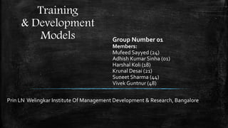 Training
& Development
Models Group Number 01
Members:
Mufeed Sayyed (24)
Adhish Kumar Sinha (01)
Harshal Koli (18)
Krunal Desai (21)
Suneet Sharma (44)
Vivek Guntnur (48)
Prin LN Welingkar Institute Of Management Development & Research, Bangalore
 