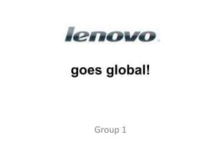 goes global! Group 1 