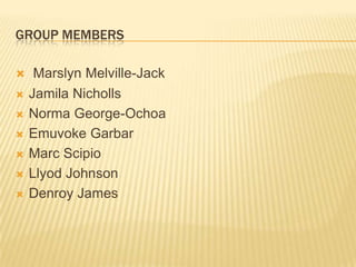 GROUP MembersMarslyn Melville-JackJamila NichollsNorma George-Ochoa  EmuvokeGarbarMarc Scipio Llyod JohnsonDenroy James