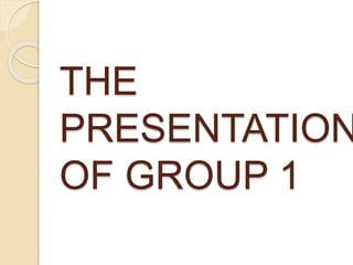 THE
PRESENTATION
OF GROUP 1
 
