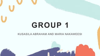 GROUP 1
KUSASILA ABRAHAM AND MARIA NAKAWEESI
 