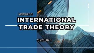 INTERNATIONAL
TRADE THEORY
INTERNATIONAL
TRADE THEORY
MODULE 5:
MODULE 5:
GROUP 1
GROUP 1
 