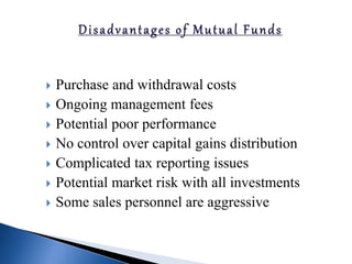  Purchase and withdrawal costs
 Ongoing management fees
 Potential poor performance
 No control over capital gains distribution
 Complicated tax reporting issues
 Potential market risk with all investments
 Some sales personnel are aggressive
 