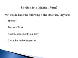 MF should have the following 3-tier structure, they are:
 Sponsor
 Trustee / Trust
 Asset Management Company
 Custodian and other parties
 