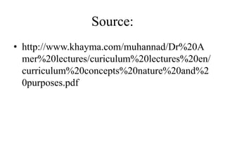 Source:
• http://www.khayma.com/muhannad/Dr%20A
mer%20lectures/curiculum%20lectures%20en/
curriculum%20concepts%20nature%20and%2
0purposes.pdf
 