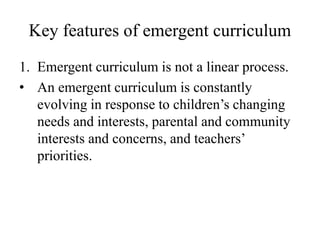 Key features of emergent curriculum
1. Emergent curriculum is not a linear process.
• An emergent curriculum is constantly...