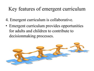 Key features of emergent curriculum
4. Emergent curriculum is collaborative.
• Emergent curriculum provides opportunities
...