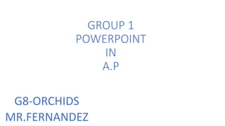 GROUP 1
POWERPOINT
IN
A.P
G8-ORCHIDS
MR.FERNANDEZ
 
