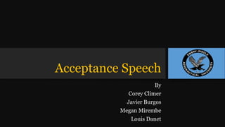 Acceptance Speech
By
Corey Climer
Javier Burgos
Megan Mirembe
Louis Danet
 