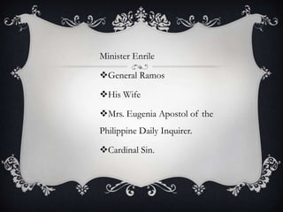 Minister Enrile

General Ramos
His Wife
Mrs. Eugenia Apostol of the
Philippine Daily Inquirer.
Cardinal Sin.

 