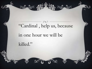 “Cardinal , help us, because
in one hour we will be
killed.”

 