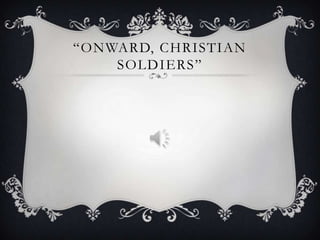 “ONWARD, CHRISTIAN
SOLDIERS”

 