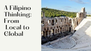 A Filipino
Thinking:
From
Local to
Global
 