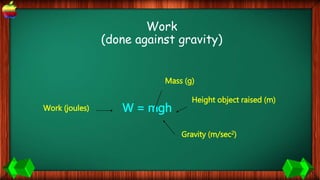 Work
(done against gravity)
W = mgh
Height object raised (m)
Gravity (m/sec2)
Work (joules)
Mass (g)
 