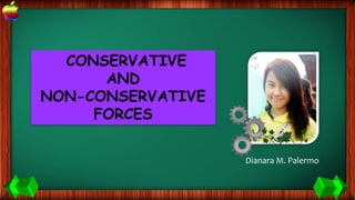 CONSERVATIVE
AND
NON-CONSERVATIVE
FORCES
Dianara M. Palermo
 