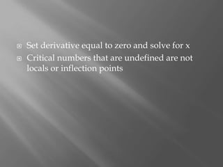 Set derivative equal to zero and solve for xCritical numbers that are undefined are not locals or inflection points