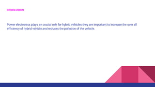 CONCLUSION
Power electronics plays an crucial role for hybrid vehicles they are important to increase the over all
efficiency of hybrid vehicle.and reduces the pollution of the vehicle.
 