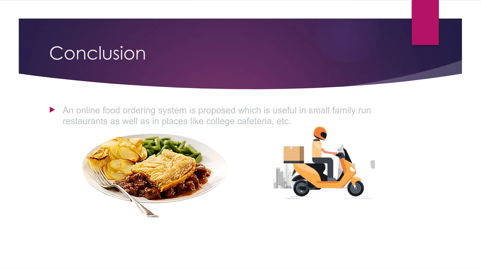 Conclusion
 An online food ordering system is proposed which is useful in small family run
restaurants as well as in places like college cafeteria, etc.
 