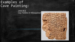 Examples of
Cave Painting:
2400 BCE
Clay Tablets in Mesopotamia
 