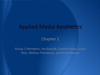 Applied Media Aesthetics 
Chapter 1 
Group 1 Members: Joe Katulak, Cynthia Porta, Julian 
Ellzy, Melissa Thompson, and Kristal Noyan 
 