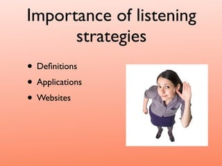 Importance of listening
      strategies
• Deﬁnitions
• Applications
• Websites
 