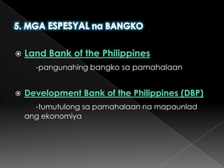 5. MGA ESPESYALna BANGKOLand Bank of the Philippines-pangunahingbangkosapamahalaanDevelopment Bank of the Philippines (DBP)-tumutulongsapamahalaannamapaunladangekonomiya